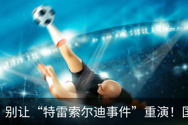 别让“特雷索尔迪事件”重演！国米踏上欧冠舞台，这次必须取三分