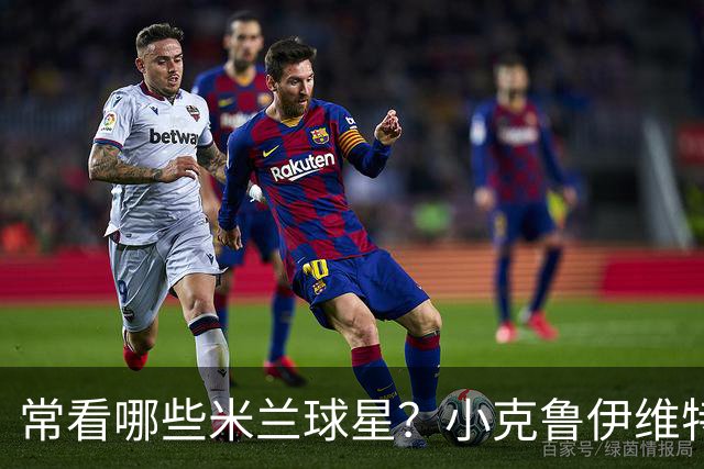 常看哪些米兰球星？小克鲁伊维特：我父亲、巴神，还有西多夫