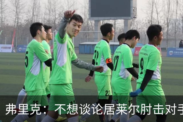 弗里克：不想谈论居莱尔肘击对手的事；拉菲尼亚明天能首发