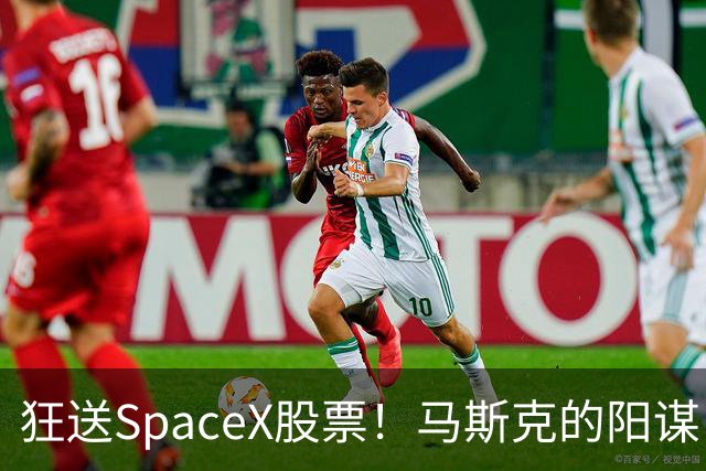 狂送SpaceX股票！马斯克的阳谋，这招绝了