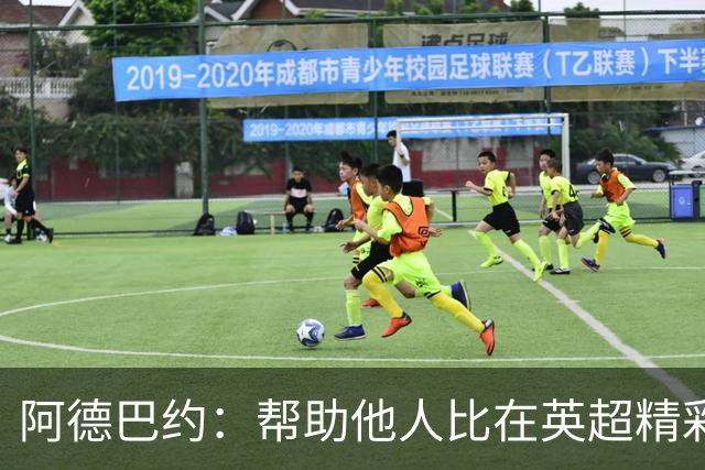阿德巴约：帮助他人比在英超精彩进球更有意义
